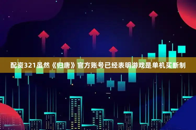 配资321虽然《归唐》官方账号已经表明游戏是单机买断制