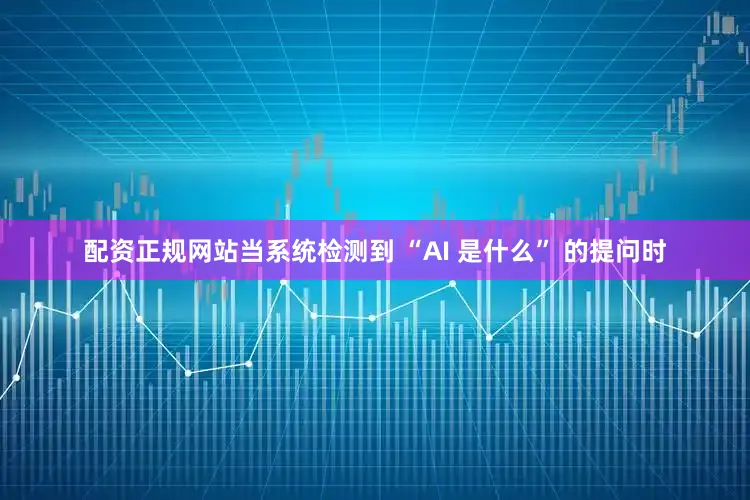 配资正规网站当系统检测到 “AI 是什么” 的提问时