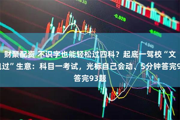 财聚配资 不识字也能轻松过四科?起底一驾校“文盲包过”生意:科目一考试,光标自己会动、5分钟答完93题