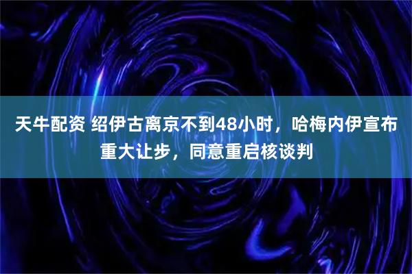 天牛配资 绍伊古离京不到48小时，哈梅内伊宣布重大让步，同意重启核谈判