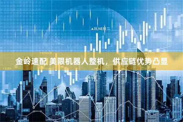 金岭速配 美限机器人整机，供应链优势凸显