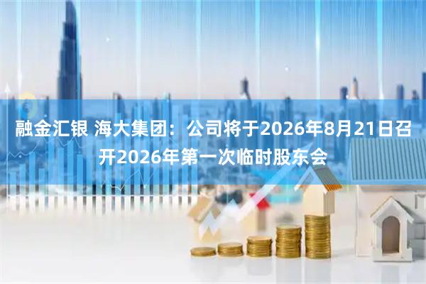 融金汇银 海大集团：公司将于2026年8月21日召开2026年第一次临时股东会